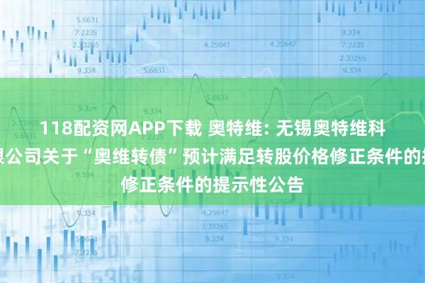 118配资网APP下载 奥特维: 无锡奥特维科技股份有限公司关于“奥维转债”预计满足转股价格修正条件的提示性公告