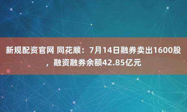 新规配资官网 同花顺：7月14日融券卖出1600股，融资融券余额42.85亿元