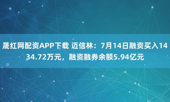 晟红网配资APP下载 迈信林：7月14日融资买入1434.72万元，融资融券余额5.94亿元