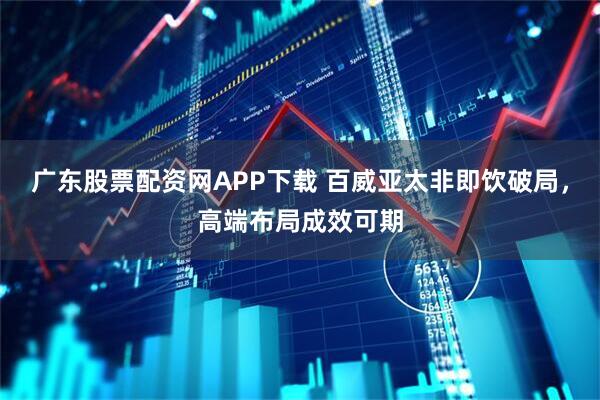 广东股票配资网APP下载 百威亚太非即饮破局，高端布局成效可期
