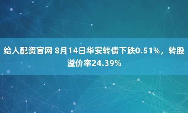 给人配资官网 8月14日华安转债下跌0.51%，转股溢价率24.39%