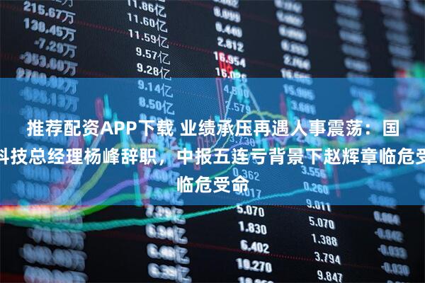 推荐配资APP下载 业绩承压再遇人事震荡：国瑞科技总经理杨峰辞职，中报五连亏背景下赵辉章临危受命