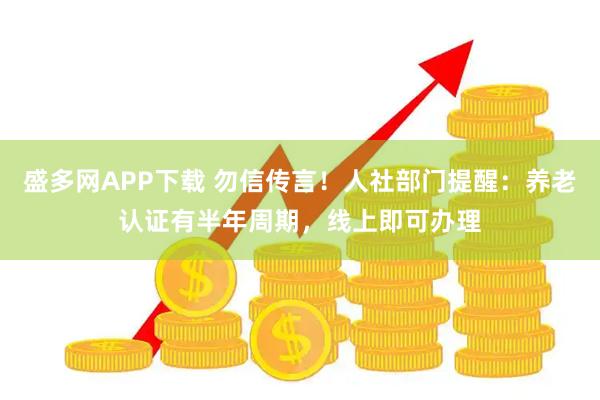 盛多网APP下载 勿信传言！人社部门提醒：养老认证有半年周期，线上即可办理
