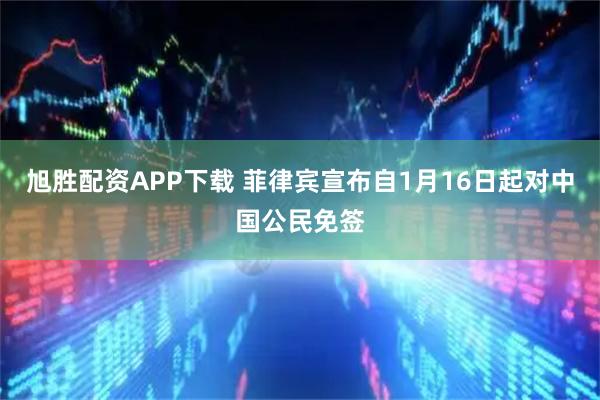 旭胜配资APP下载 菲律宾宣布自1月16日起对中国公民免签
