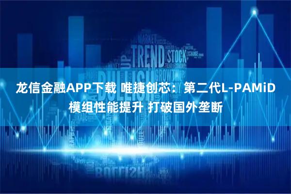 龙信金融APP下载 唯捷创芯：第二代L-PAMiD模组性能提升 打破国外垄断