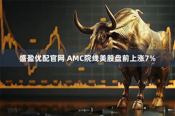 盛盈优配官网 AMC院线美股盘前上涨7%