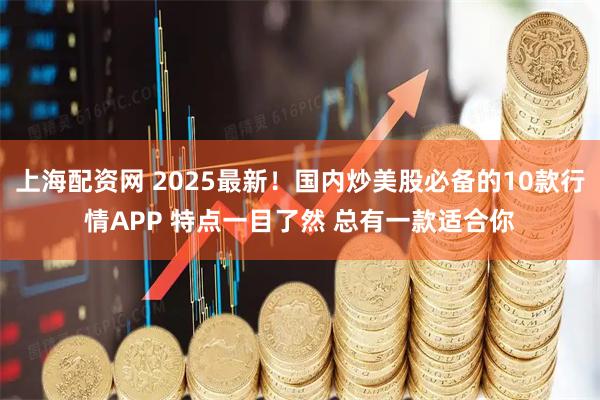 上海配资网 2025最新！国内炒美股必备的10款行情APP 特点一目了然 总有一款适合你