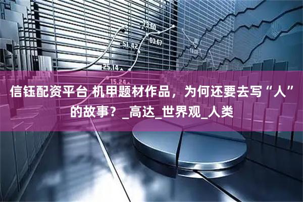 信钰配资平台 机甲题材作品,为何还要去写“人”的故事?_高达_世界观_人类
