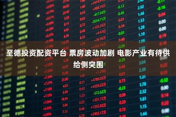 至德投资配资平台 票房波动加剧 电影产业有待供给侧突围